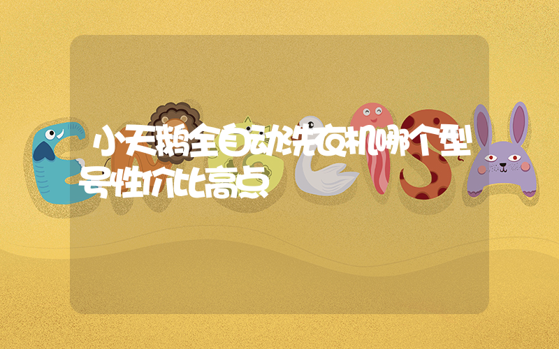 小天鹅全自动洗衣机哪个型号性价比高点