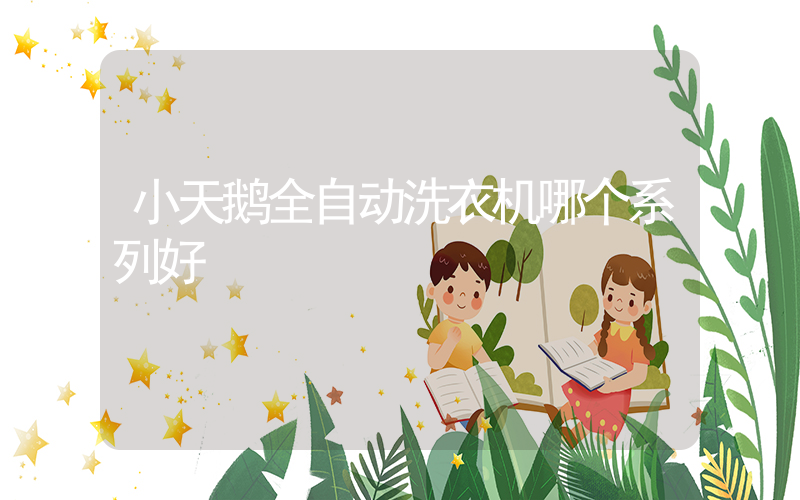 小天鹅全自动洗衣机哪个系列好