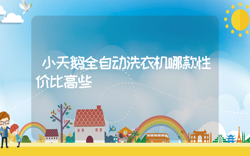 小天鹅全自动洗衣机哪款性价比高些