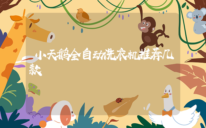 小天鹅全自动洗衣机推荐几款