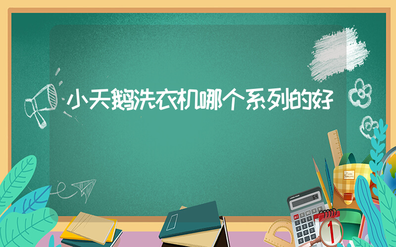 小天鹅洗衣机哪个系列的好