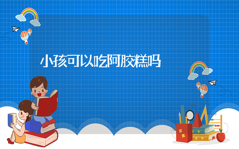 小孩可以吃阿胶糕吗