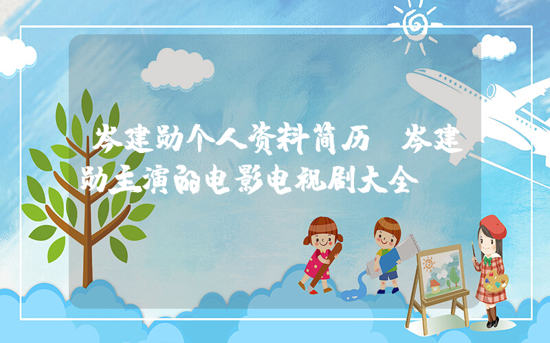 岑建勋个人资料简历，岑建勋主演的电影电视剧大全