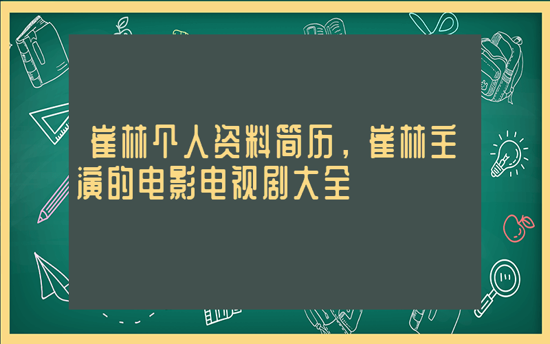 崔林个人资料简历，崔林主演的电影电视剧大全