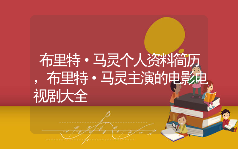 布里特·马灵个人资料简历，布里特·马灵主演的电影电视剧大全