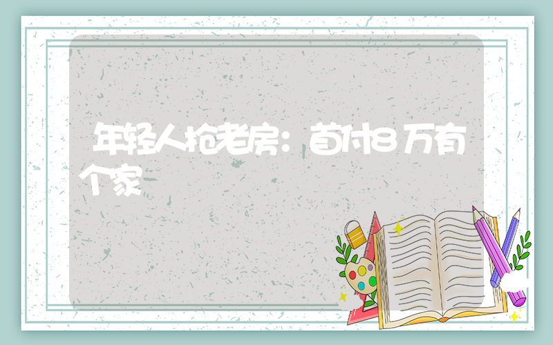 年轻人抢老房：首付8万有个家