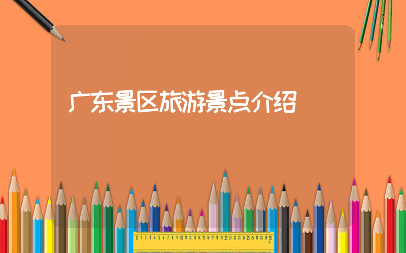 广东景区旅游景点介绍