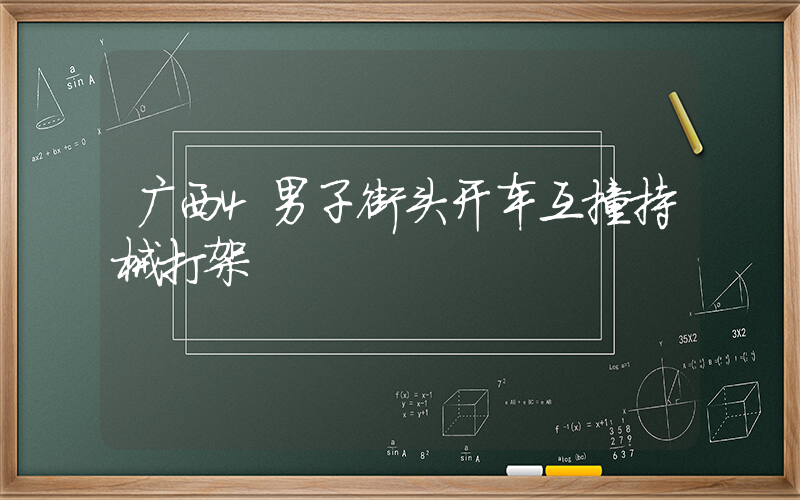 广西4男子街头开车互撞持械打架