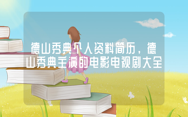 德山秀典个人资料简历，德山秀典主演的电影电视剧大全