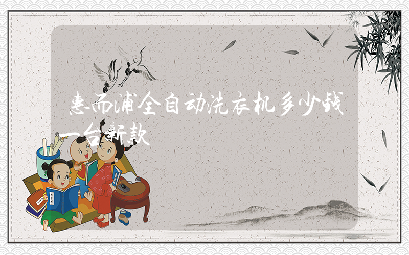 惠而浦全自动洗衣机多少钱一台新款