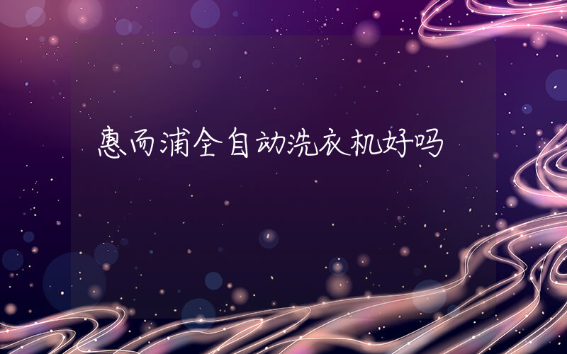 惠而浦全自动洗衣机好吗