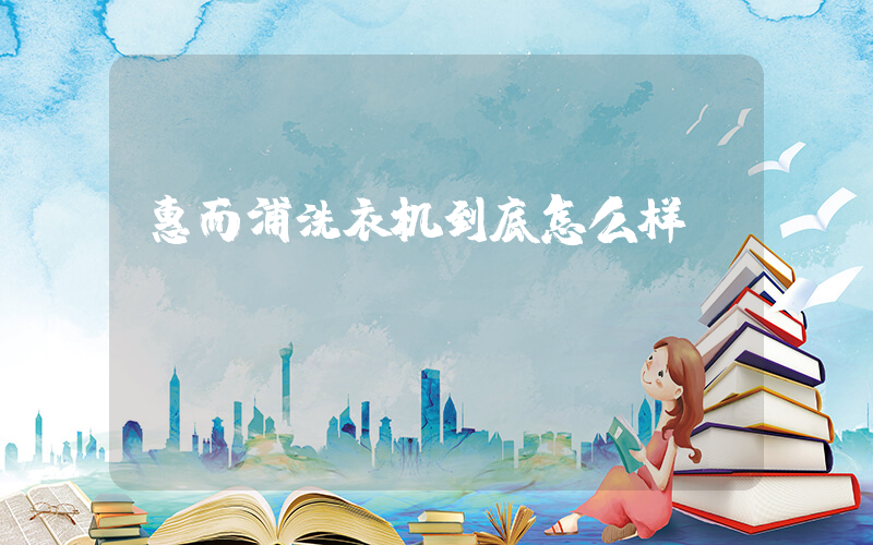 惠而浦洗衣机到底怎么样