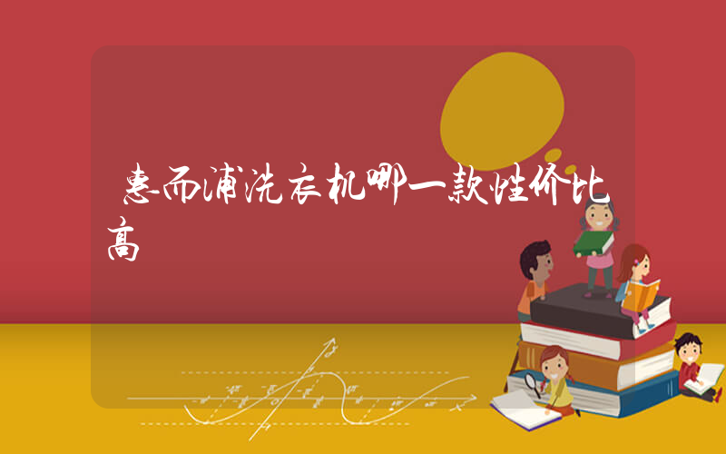 惠而浦洗衣机哪一款性价比高