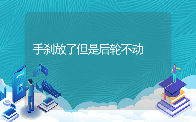 手刹放了但是后轮不动