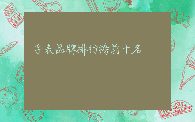 手表品牌排行榜前十名