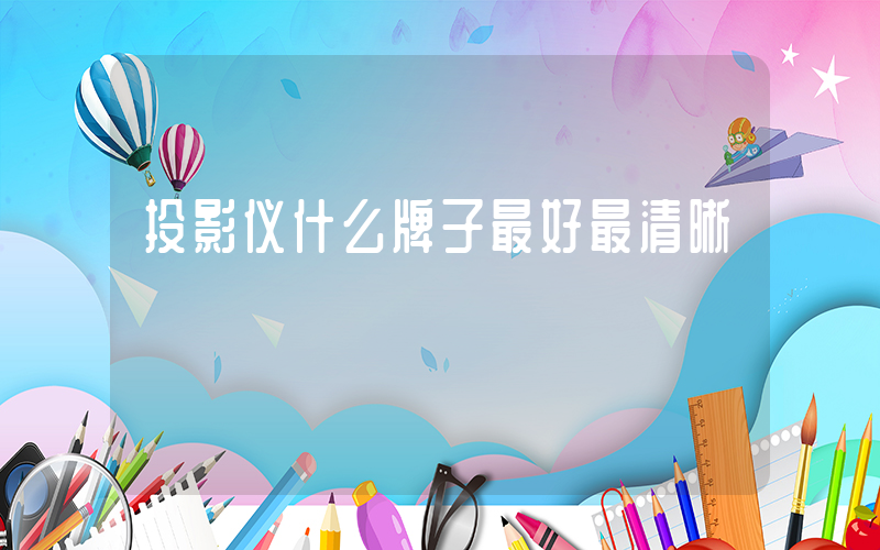 投影仪什么牌子最好最清晰