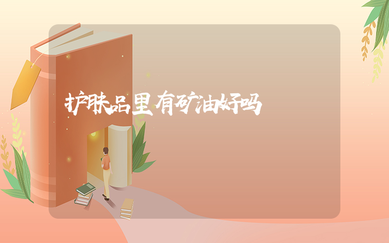 护肤品里有矿油好吗