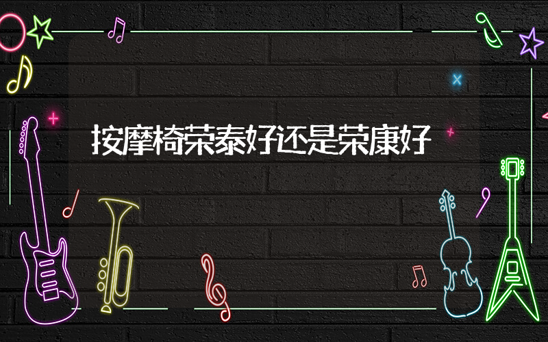 按摩椅荣泰好还是荣康好
