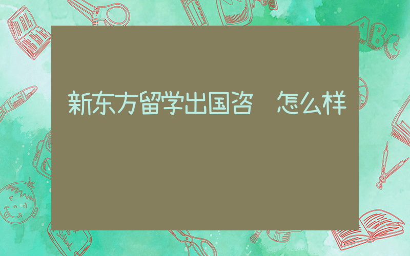 新东方留学出国咨询怎么样