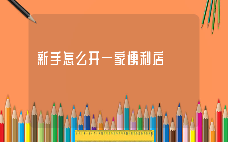 新手怎么开一家便利店