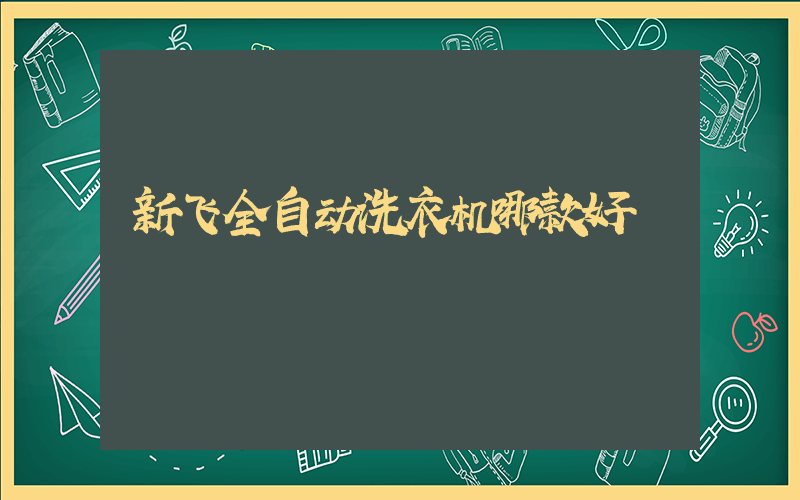 新飞全自动洗衣机哪款好