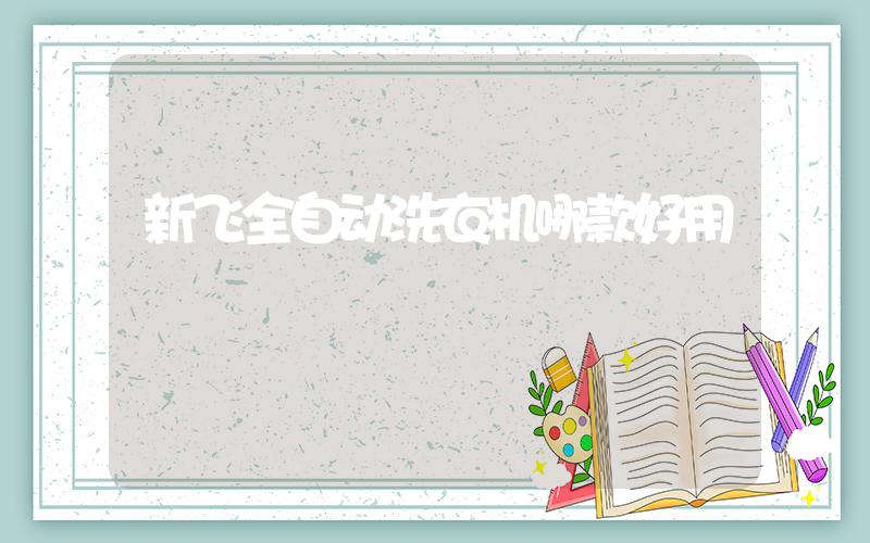 新飞全自动洗衣机哪款好用