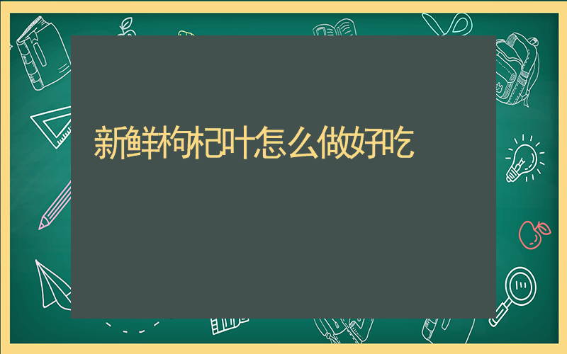 新鲜枸杞叶怎么做好吃
