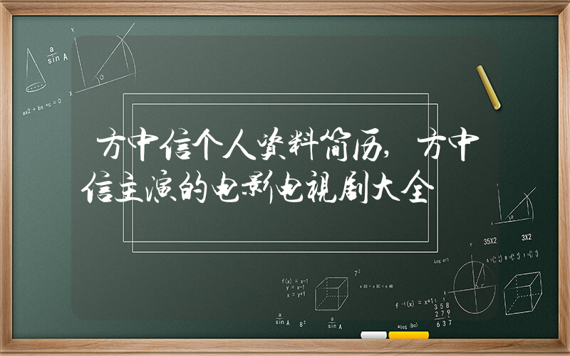 方中信个人资料简历,方中信主演的电影电视剧大全