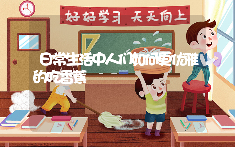 日常生活中人们如何更优雅的吃香蕉