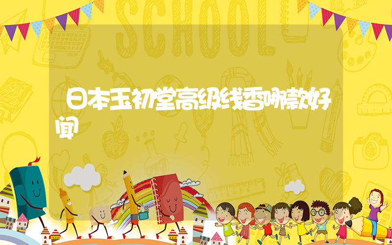 日本玉初堂高级线香哪款好闻
