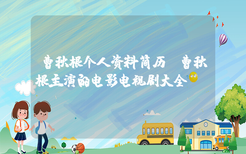曹秋根个人资料简历,曹秋根主演的电影电视剧大全