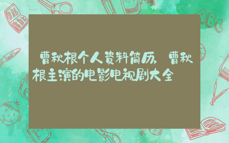 曹秋根个人资料简历，曹秋根主演的电影电视剧大全