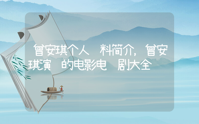 曾安琪个人资料简介，曾安琪演过的电影电视剧大全