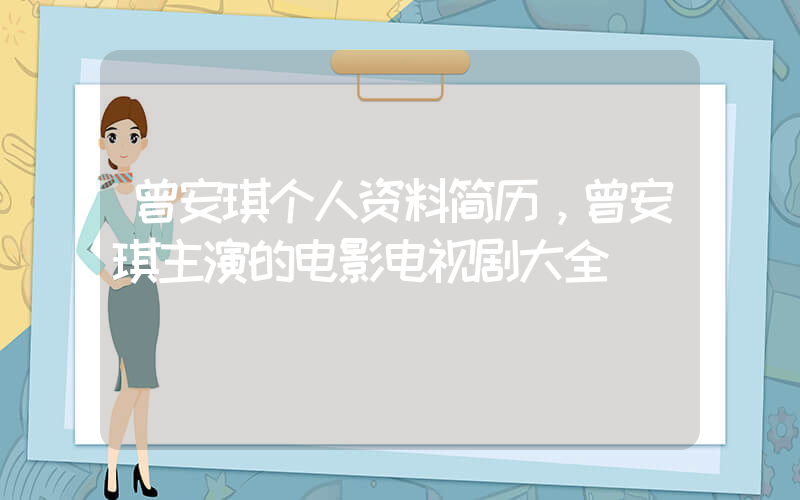 曾安琪个人资料简历，曾安琪主演的电影电视剧大全