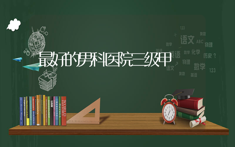 最好的男科医院三级甲