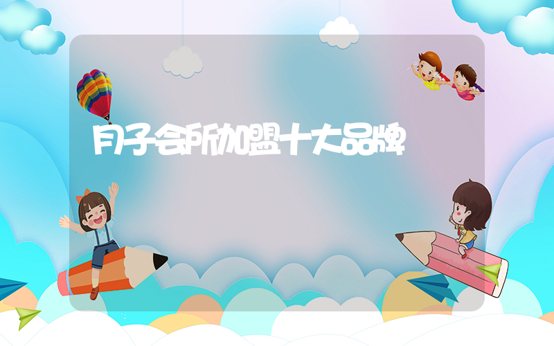 月子会所加盟十大品牌