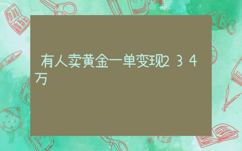 有人卖黄金一单变现234万