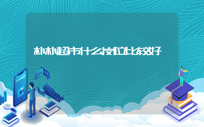 朴朴超市什么岗位比较好
