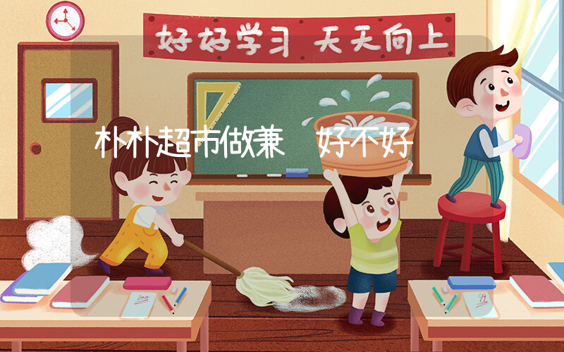 朴朴超市做兼职好不好