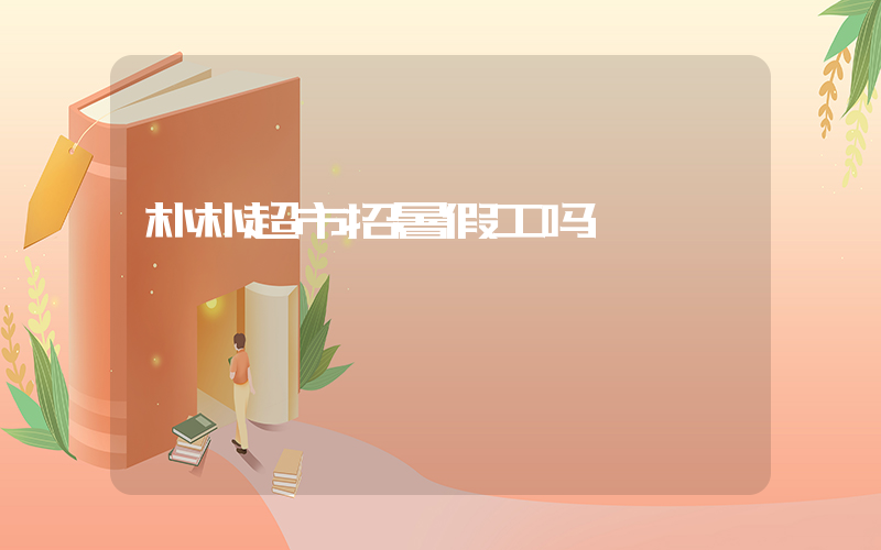 朴朴超市招暑假工吗