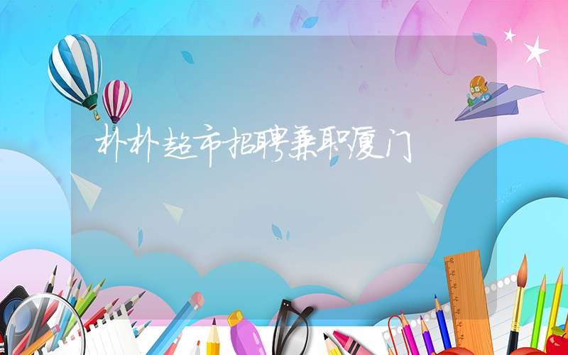 朴朴超市招聘兼职厦门