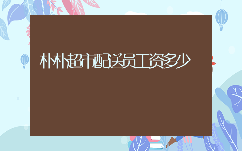 朴朴超市配送员工资多少