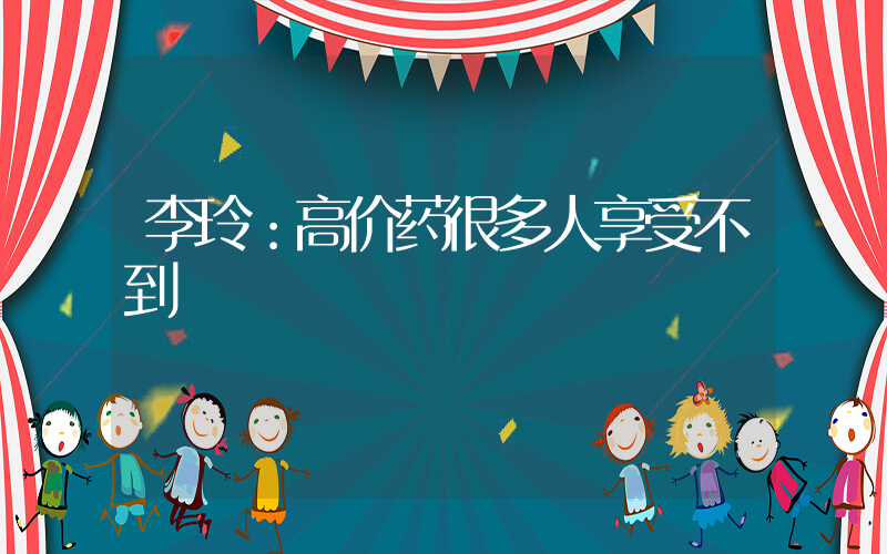 李玲：高价药很多人享受不到