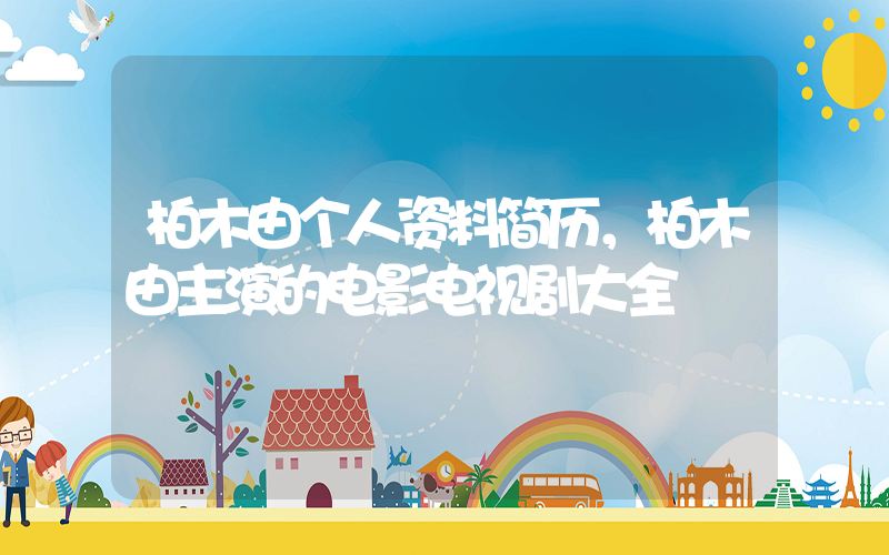柏木由个人资料简历，柏木由主演的电影电视剧大全