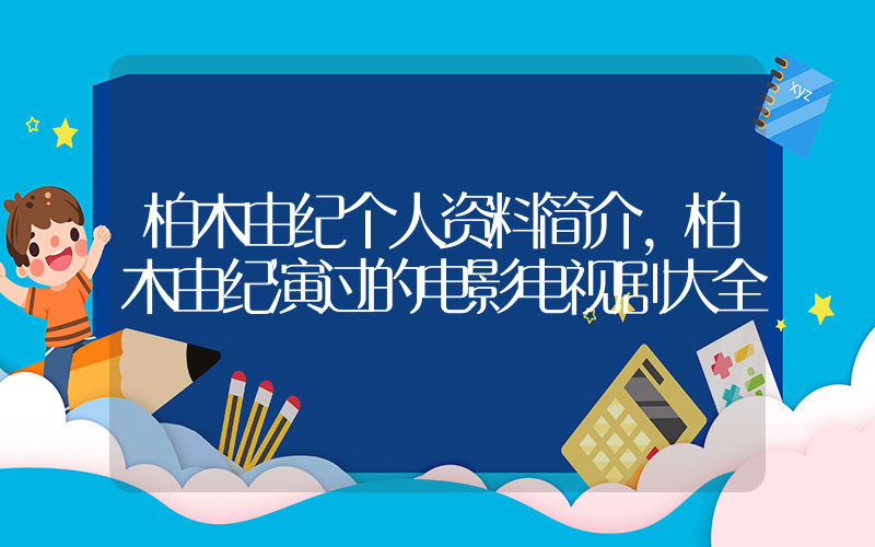 柏木由纪个人资料简介，柏木由纪演过的电影电视剧大全