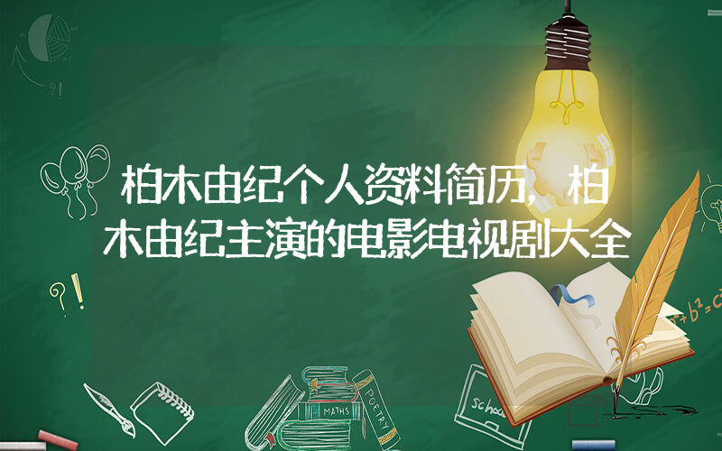 柏木由纪个人资料简历，柏木由纪主演的电影电视剧大全