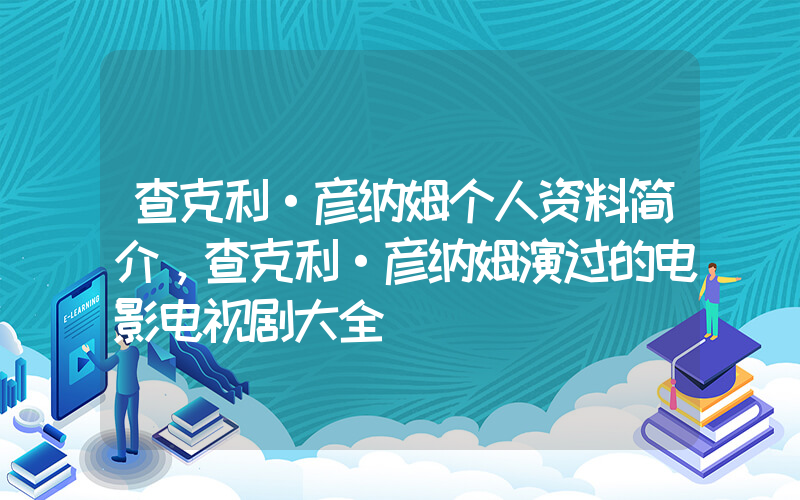 查克利·彦纳姆个人资料简介，查克利·彦纳姆演过的电影电视剧大全