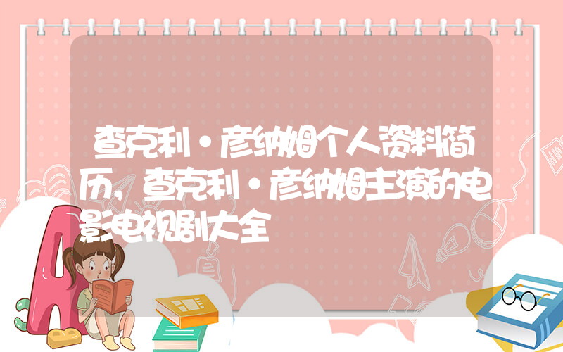 查克利·彦纳姆个人资料简历，查克利·彦纳姆主演的电影电视剧大全