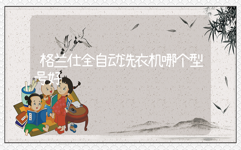 格兰仕全自动洗衣机哪个型号好