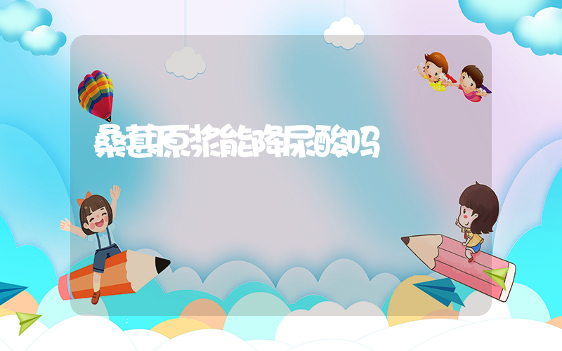 桑葚原浆能降尿酸吗